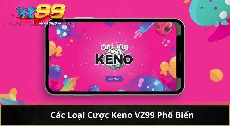 Làm Chủ Bí Quyết Chơi Keno Trực Tuyến VZ99 Giúp Thắng Lớn 4 Các Loại Cược Keno VZ99 Phổ Biến
