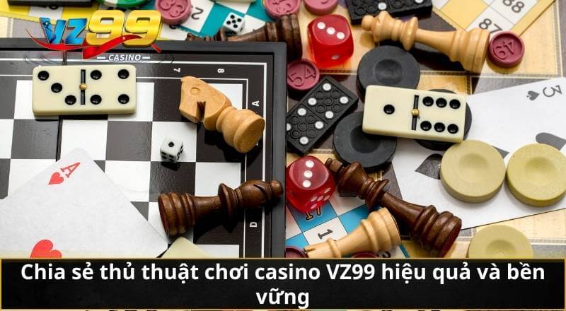 Chia sẻ thủ thuật chơi casino VZ99 hiệu quả và bền vững