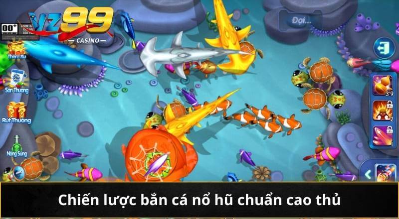 Bắn Cá Nổ Hũ - Siêu Phẩm Mới Thưởng Giá Trị Lớn Trên VZ99 5 Chiến lược bắn cá nổ hũ chuẩn cao thủ