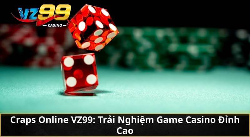 Craps – Trò Chơi Xúc Xắc 2 Hạt Đỉnh Cao Tại VZ99 Casino 4 Craps Online VZ99: Trải Nghiệm Game Casino Đỉnh Cao