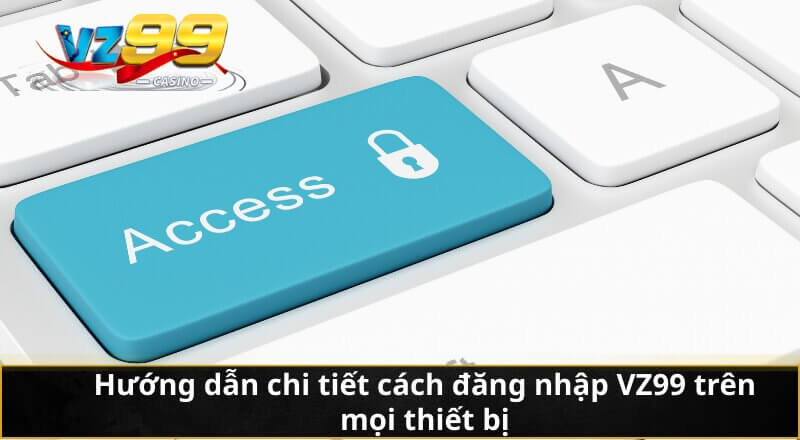 Đăng nhập VZ99 - Cẩm nang truy cập thương hiệu giải trí số 1 4 Hướng dẫn chi tiết cách đăng nhập VZ99 trên mọi thiết bị