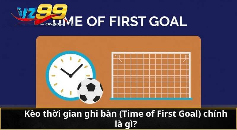 Kèo Thời Gian Ghi Bàn (Time of First Goal) VZ99 – Mẹo Soi 2 Kèo thời gian ghi bàn (Time of First Goal) chính là gì?