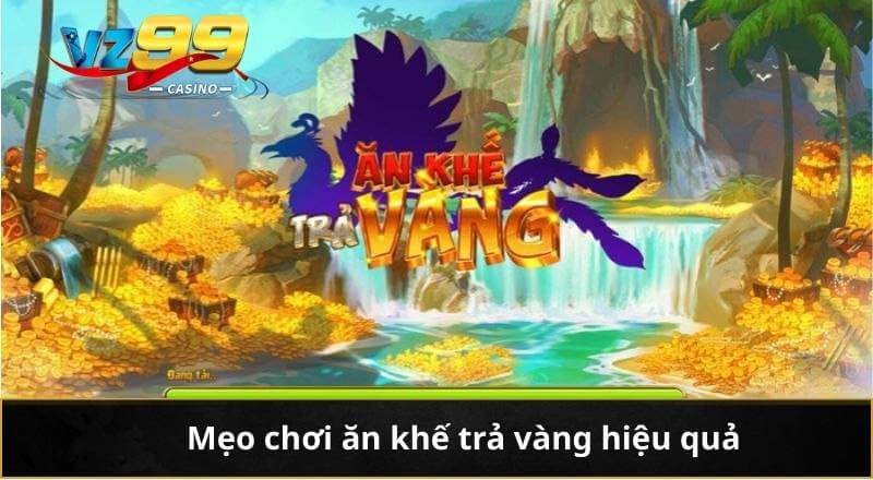 Ăn Khế Trả Vàng VZ99 Và Hành Trình Săn Thưởng Đỉnh Cao 9 Mẹo chơi ăn khế trả vàng hiệu quả