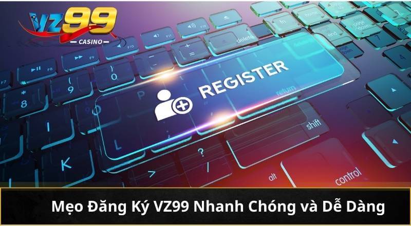 Mẹo Đăng Ký VZ99 Nhanh Chóng và Dễ Dàng