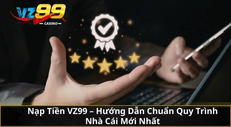 Nạp Tiền VZ99 - Hướng Dẫn Chuẩn Quy Trình Nhà Cái Mới Nhất 6 Nạp Tiền VZ99 - Hướng Dẫn Chuẩn Quy Trình Nhà Cái Mới Nhất