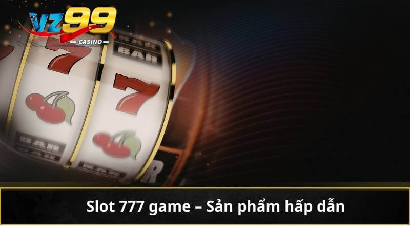 Slot 777 Game - Chinh Phục Vận May Mỗi Vòng Quay Trên VZ99 6 Slot 777 game - Sản phẩm hấp dẫn