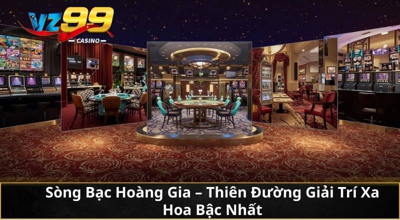 Sòng Bạc Hoàng Gia – Thiên Đường Giải Trí Xa Hoa Bậc Nhất