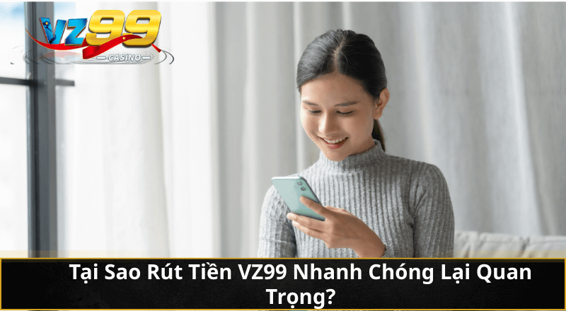 Cách rút tiền VZ99 về tài khoản nhanh, dễ hơn bạn tưởng 3 Tại Sao Rút Tiền VZ99 Nhanh Chóng Lại Quan Trọng?