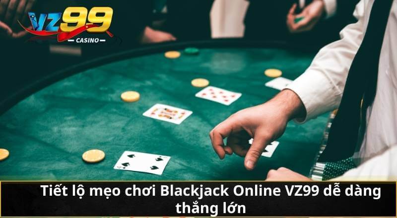 Chơi Blackjack Online - Bí Quyết Chinh Phục VZ99 Dễ Dàng 7 Tiết lộ mẹo chơi Blackjack Online VZ99 dễ dàng thắng lớn