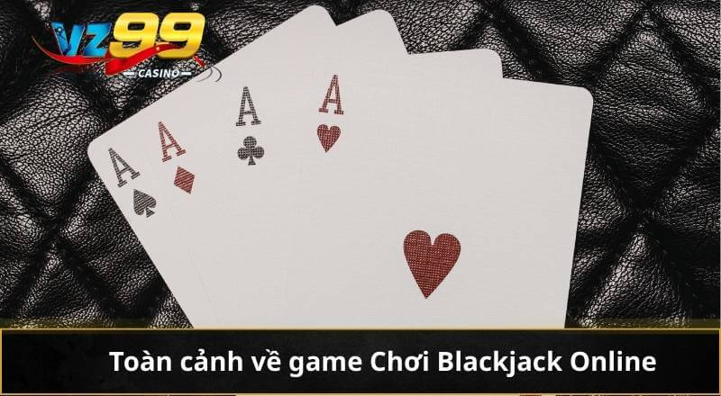 Chơi Blackjack Online - Bí Quyết Chinh Phục VZ99 Dễ Dàng 5 Toàn cảnh về game Chơi Blackjack Online