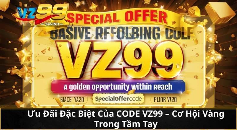 Ưu Đãi Đặc Biệt Của CODE VZ99 - Cơ Hội Vàng Trong Tầm Tay 4 Ưu Đãi Đặc Biệt Của CODE VZ99 - Cơ Hội Vàng Trong Tầm Tay