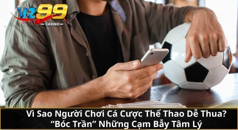 Cùng VZ99 Giải Mã Cá Cược Thể Thao Để Gia Tăng Lợi Nhuận 2 Vì Sao Người Chơi Cá Cược Thể Thao Dễ Thua? "Bóc Trần" Những Cạm Bẫy Tâm Lý
